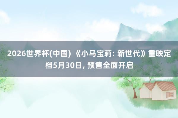 2026世界杯(中国) 《小马宝莉: 新世代》重映定档5月30日, 预售全面开启
