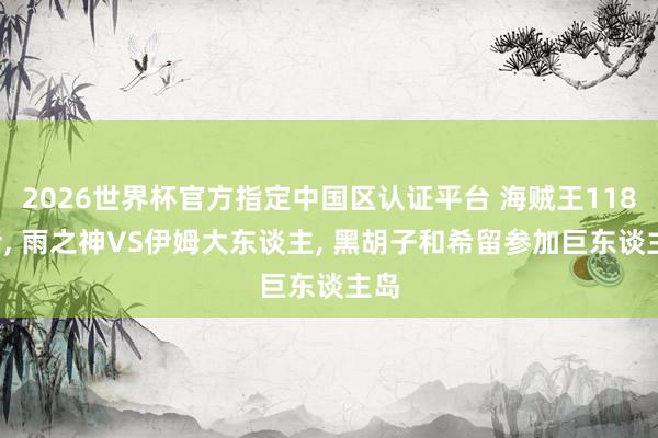 2026世界杯官方指定中国区认证平台 海贼王1183话, 雨之神VS伊姆大东谈主, 黑胡子和希留参加巨东谈主岛