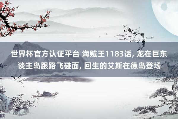 世界杯官方认证平台 海贼王1183话, 龙在巨东谈主岛跟路飞碰面, 回生的艾斯在德岛登场