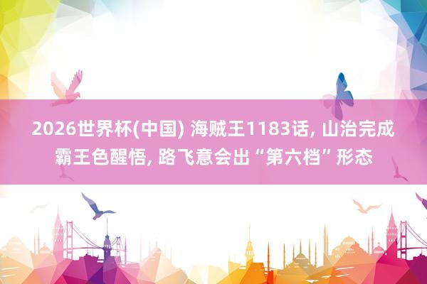 2026世界杯(中国) 海贼王1183话, 山治完成霸王色醒悟, 路飞意会出“第六档”形态