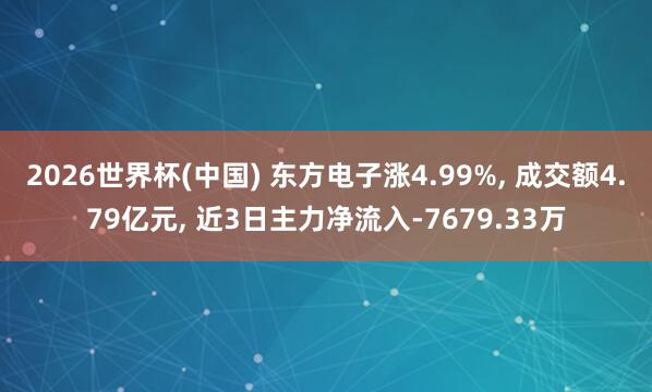 2026世界杯(中国) 东方电子涨4.99%, 成交额4.79亿元, 近3日主力净流入-7679.33万