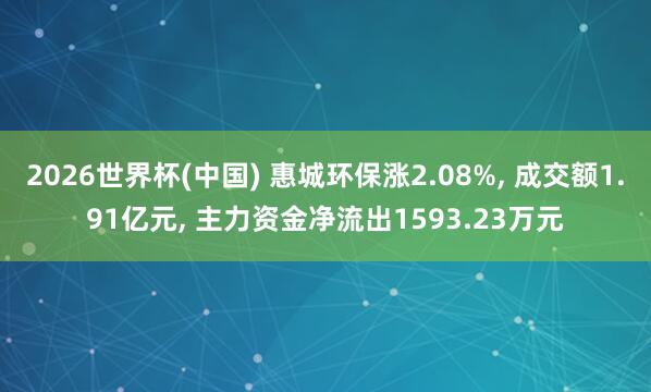 2026世界杯(中国) 惠城环保涨2.08%, 成交额1.91亿元, 主力资金净流出1593.23万元