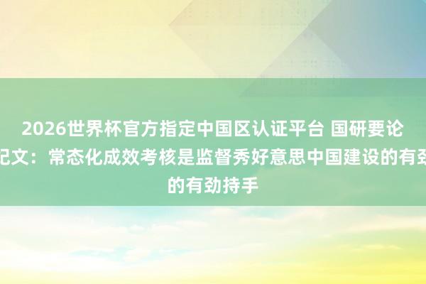 2026世界杯官方指定中国区认证平台 国研要论丨常纪文:常态化成效考核是监督秀好意思中国建设的有劲持手