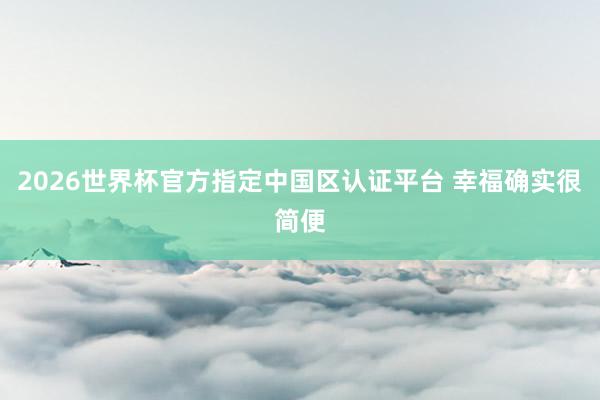 2026世界杯官方指定中国区认证平台 幸福确实很简便