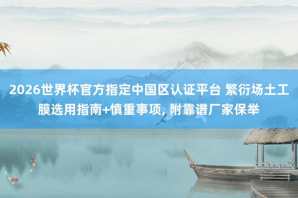 2026世界杯官方指定中国区认证平台 繁衍场土工膜选用指南+慎重事项， 附靠谱厂家保举