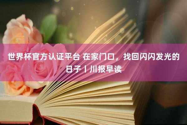 世界杯官方认证平台 在家门口，找回闪闪发光的日子丨川报早读