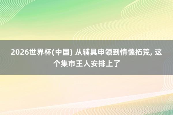 2026世界杯(中国) 从辅具申领到情愫拓荒， 这个集市王人安排上了