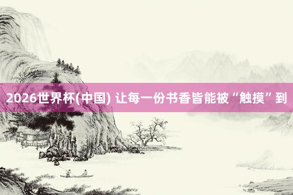 2026世界杯(中国) 让每一份书香皆能被“触摸”到