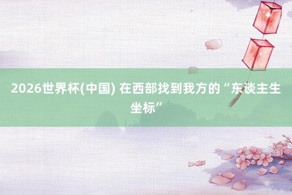 2026世界杯(中国) 在西部找到我方的“东谈主生坐标”