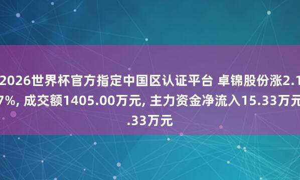 2026世界杯官方指定中国区认证平台 卓锦股份涨2.17%， 成交额1405.00万元， 主力资金净流入15.33万元
