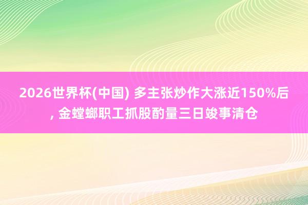2026世界杯(中国) 多主张炒作大涨近150%后， 金螳螂职工抓股酌量三日竣事清仓