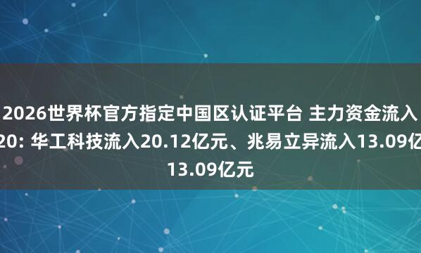 2026世界杯官方指定中国区认证平台 主力资金流入前20: 华工科技流入20.12亿元、兆易立异流入13.09亿元
