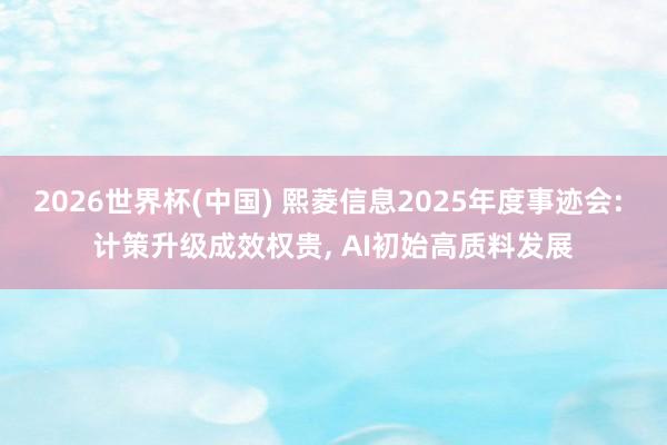 2026世界杯(中国) 熙菱信息2025年度事迹会: 计策升级成效权贵， AI初始高质料发展