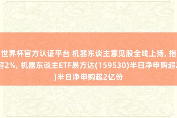 世界杯官方认证平台 机器东谈主意见股全线上扬， 指数涨超2%， 机器东谈主ETF易方达(159530)半日净申购超2亿份
