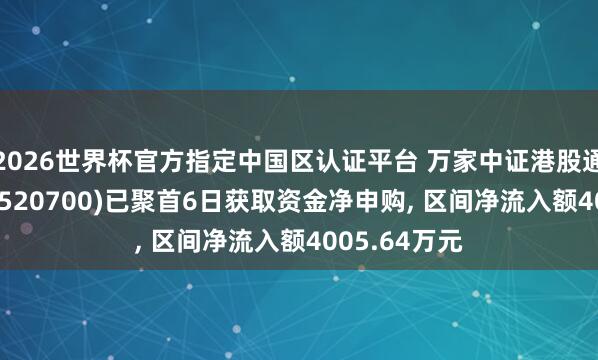 2026世界杯官方指定中国区认证平台 万家中证港股通鼎新药ETF(520700)已聚首6日获取资金净申购, 区间净流入额4005.64万元