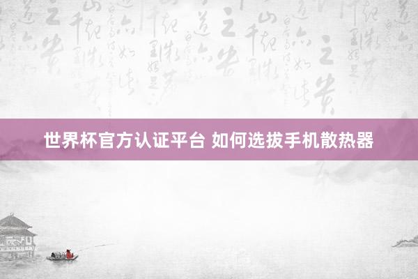 世界杯官方认证平台 如何选拔手机散热器