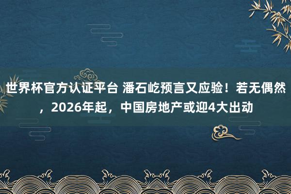 世界杯官方认证平台 潘石屹预言又应验！若无偶然，2026年起，中国房地产或迎4大出动