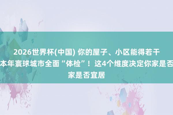 2026世界杯(中国) 你的屋子、小区能得若干分？本年寰球城市全面“体检”！这4个维度决定你家是否宜居