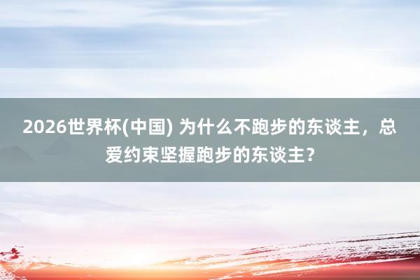 2026世界杯(中国) 为什么不跑步的东谈主,总爱约束坚握跑步的东谈主?