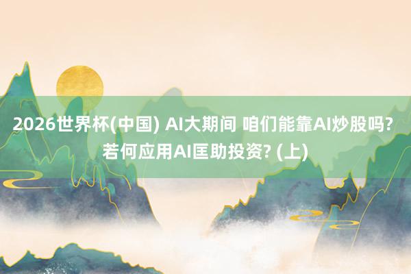 2026世界杯(中国) AI大期间 咱们能靠AI炒股吗? 若何应用AI匡助投资? (上)
