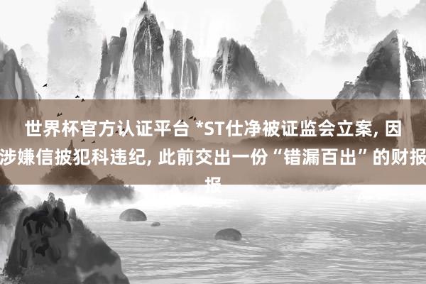 世界杯官方认证平台 *ST仕净被证监会立案， 因涉嫌信披犯科违纪， 此前交出一份“错漏百出”的财报