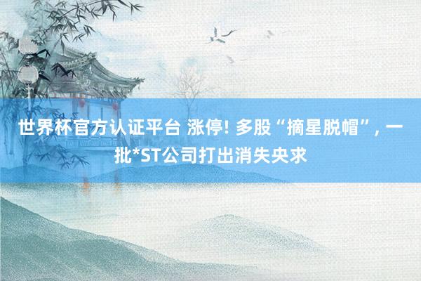 世界杯官方认证平台 涨停! 多股“摘星脱帽”， 一批*ST公司打出消失央求