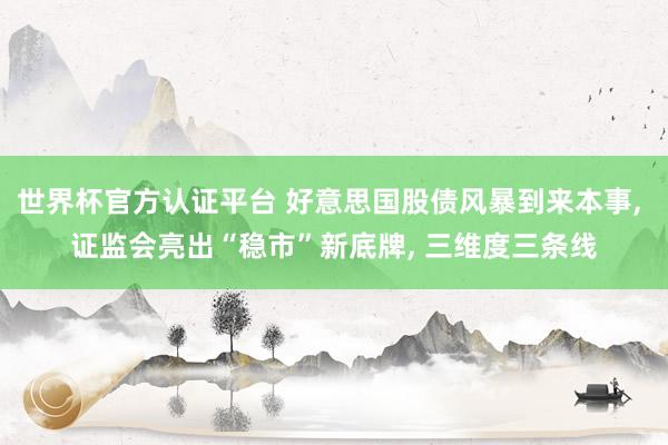 世界杯官方认证平台 好意思国股债风暴到来本事， 证监会亮出“稳市”新底牌， 三维度三条线