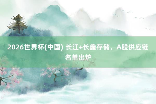 2026世界杯(中国) 长江+长鑫存储，A股供应链名单出炉