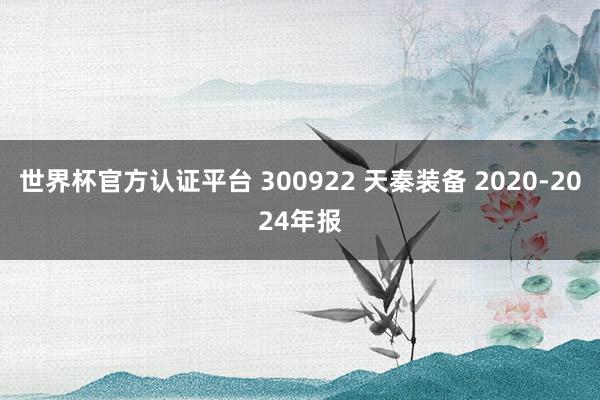 世界杯官方认证平台 300922 天秦装备 2020-2024年报