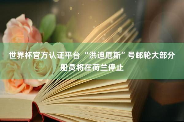世界杯官方认证平台 “洪迪厄斯”号邮轮大部分船员将在荷兰停止