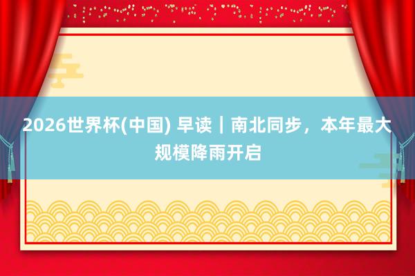 2026世界杯(中国) 早读｜南北同步，本年最大规模降雨开启
