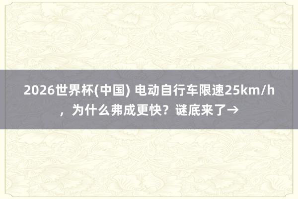 2026世界杯(中国) 电动自行车限速25km/h，为什么弗成更快？谜底来了→
