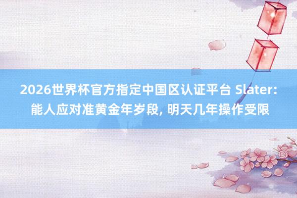 2026世界杯官方指定中国区认证平台 Slater: 能人应对准黄金年岁段， 明天几年操作受限
