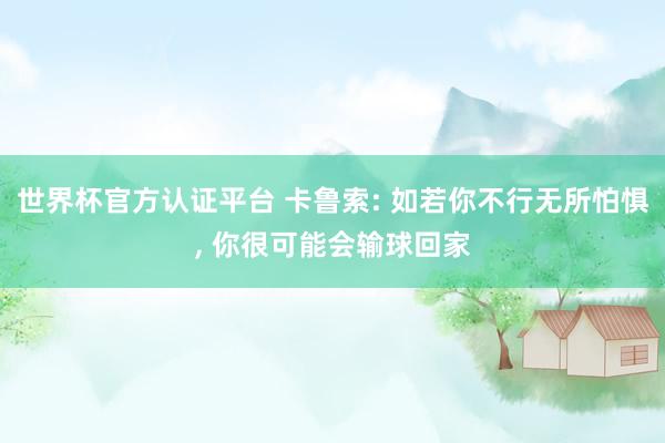 世界杯官方认证平台 卡鲁索: 如若你不行无所怕惧， 你很可能会输球回家
