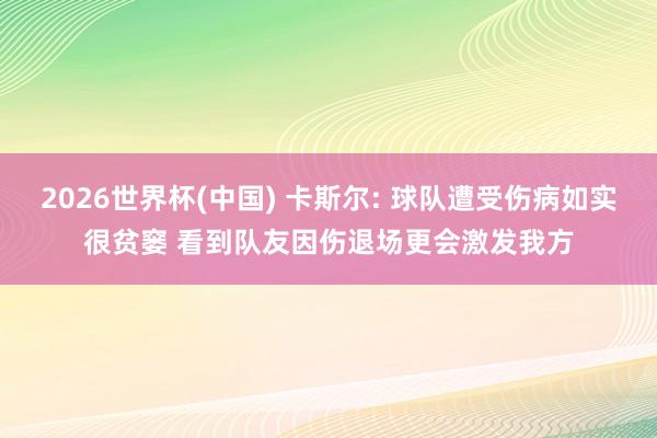 2026世界杯(中国) 卡斯尔: 球队遭受伤病如实很贫窭 看到队友因伤退场更会激发我方