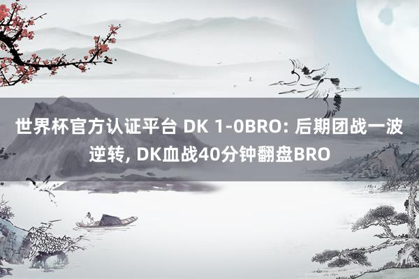世界杯官方认证平台 DK 1-0BRO: 后期团战一波逆转， DK血战40分钟翻盘BRO