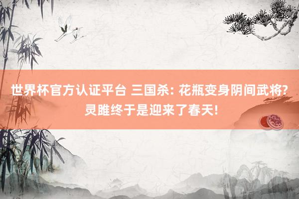 世界杯官方认证平台 三国杀: 花瓶变身阴间武将? 灵雎终于是迎来了春天!