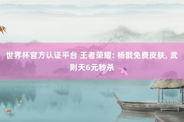 世界杯官方认证平台 王者荣耀: 杨戬免费皮肤， 武则天6元秒杀