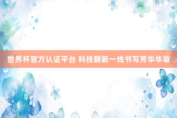 世界杯官方认证平台 科技翻新一线书写芳华华章