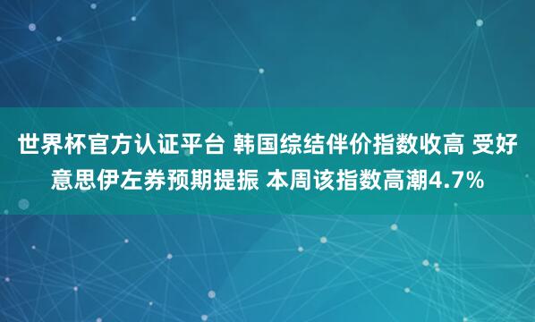世界杯官方认证平台 韩国综结伴价指数收高 受好意思伊左券预期提振 本周该指数高潮4.7%