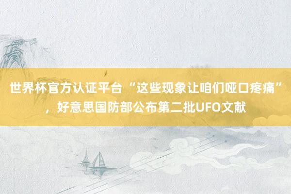 世界杯官方认证平台 “这些现象让咱们哑口疼痛”,好意思国防部公布第二批UFO文献