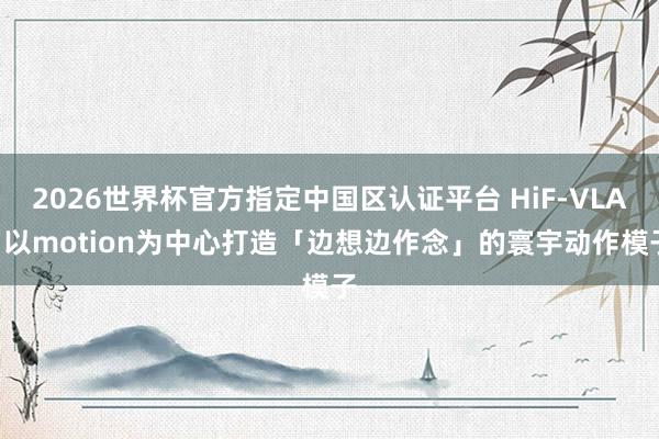 2026世界杯官方指定中国区认证平台 HiF-VLA: 以motion为中心打造「边想边作念」的寰宇动作模子