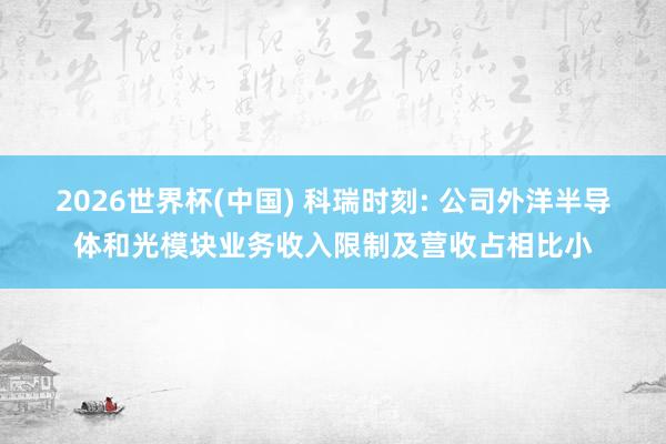 2026世界杯(中国) 科瑞时刻: 公司外洋半导体和光模块业务收入限制及营收占相比小