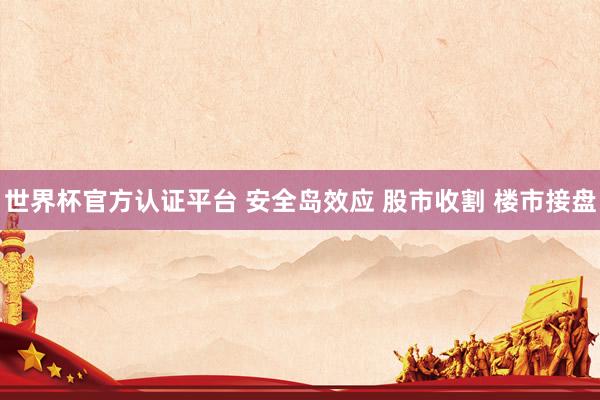 世界杯官方认证平台 安全岛效应 股市收割 楼市接盘