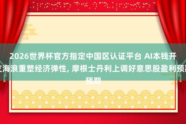 2026世界杯官方指定中国区认证平台 AI本钱开支海浪重塑经济弹性， 摩根士丹利上调好意思股盈利预期