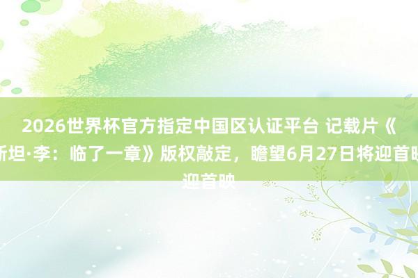 2026世界杯官方指定中国区认证平台 记载片《斯坦·李:临了一章》版权敲定,瞻望6月27日将迎首映