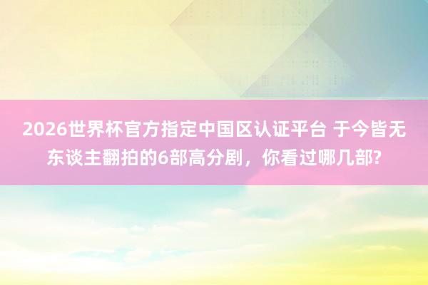 2026世界杯官方指定中国区认证平台 于今皆无东谈主翻拍的6部高分剧,你看过哪几部?