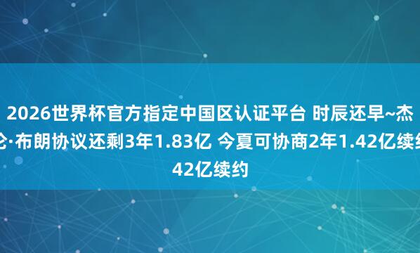 2026世界杯官方指定中国区认证平台 时辰还早~杰伦·布朗协议还剩3年1.83亿 今夏可协商2年1.42亿续约