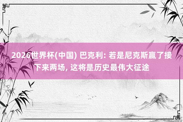 2026世界杯(中国) 巴克利: 若是尼克斯赢了接下来两场， 这将是历史最伟大征途