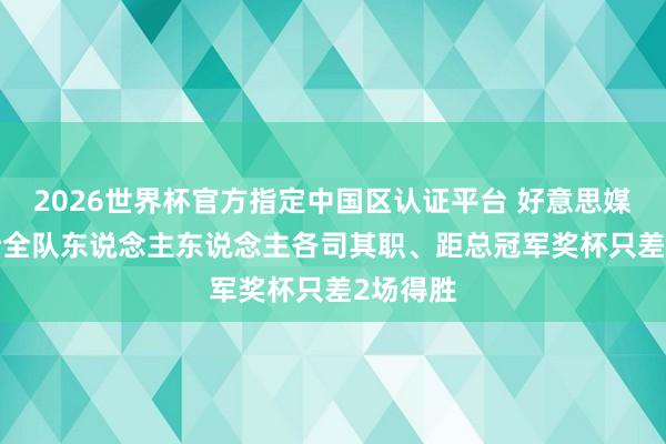 2026世界杯官方指定中国区认证平台 好意思媒: 尼克斯全队东说念主东说念主各司其职、距总冠军奖杯只差2场得胜